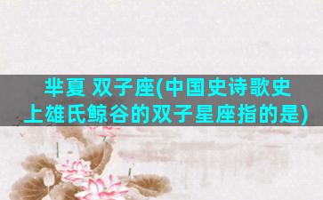 芈夏 双子座(中国史诗歌史上雄氏鲸谷的双子星座指的是)